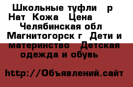 Школьные туфли 36р. Нат. Кожа › Цена ­ 500 - Челябинская обл., Магнитогорск г. Дети и материнство » Детская одежда и обувь   
